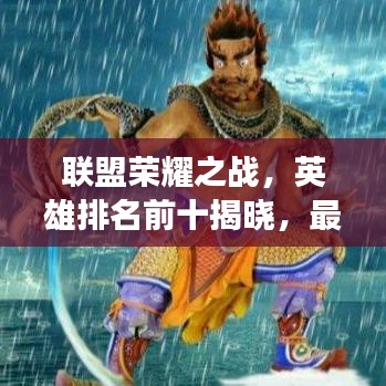 联盟荣耀之战，英雄排名前十揭晓，最强战力展现！