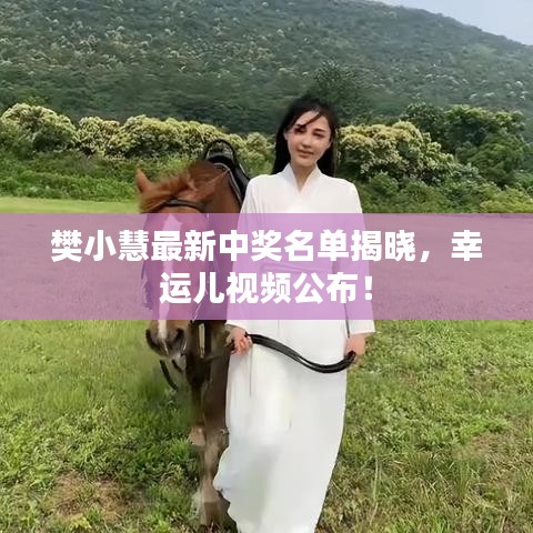 樊小慧最新中奖名单揭晓，幸运儿视频公布！