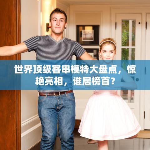 世界顶级客串模特大盘点，惊艳亮相，谁居榜首？