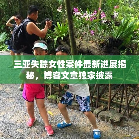 三亚失踪女性案件最新进展揭秘，博客文章独家披露