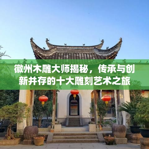 徽州木雕大师揭秘，传承与创新并存的十大雕刻艺术之旅