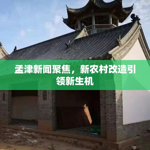 孟津新闻聚焦，新农村改造引领新生机