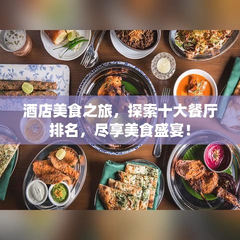 酒店美食之旅，探索十大餐厅排名，尽享美食盛宴！