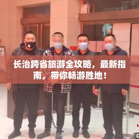 长治跨省旅游全攻略，最新指南，带你畅游胜地！