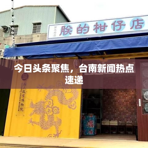 今日头条聚焦，台南新闻热点速递