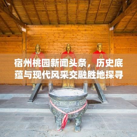 宿州桃园新闻头条，历史底蕴与现代风采交融胜地探寻