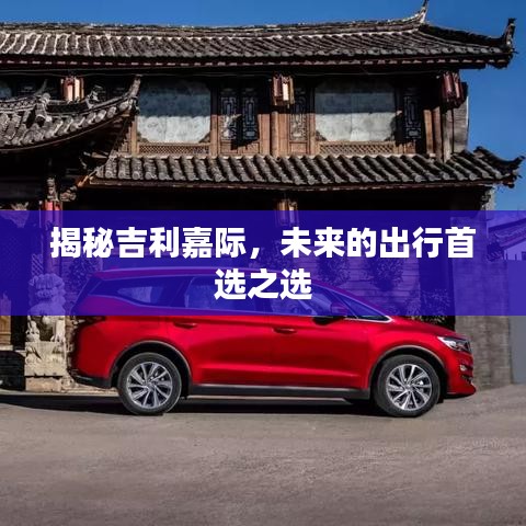 揭秘吉利嘉际，未来的出行首选之选