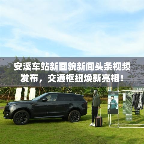 安溪车站新面貌新闻头条视频发布，交通枢纽焕新亮相！
