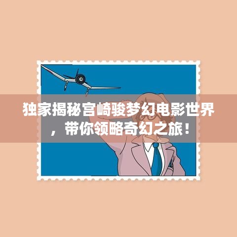 独家揭秘宫崎骏梦幻电影世界，带你领略奇幻之旅！