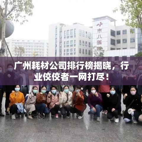 广州耗材公司排行榜揭晓，行业佼佼者一网打尽！