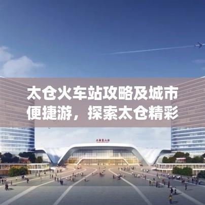 太仓火车站攻略及城市便捷游，探索太仓精彩之旅！