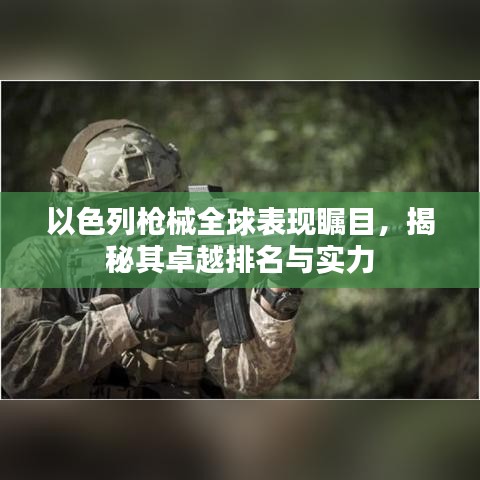 以色列枪械全球表现瞩目，揭秘其卓越排名与实力