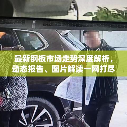 最新钢板市场走势深度解析，动态报告、图片解读一网打尽