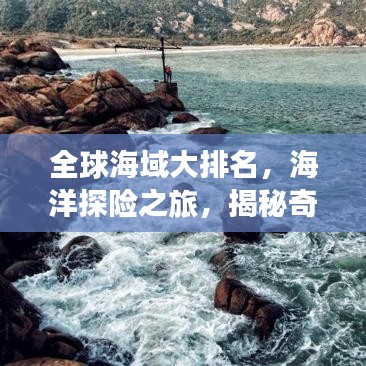 全球海域大排名，海洋探险之旅，揭秘奇妙海域世界