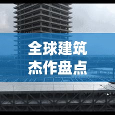 全球建筑杰作盘点，震撼人心的世界建筑排名大全集