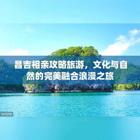 昌吉相亲攻略旅游，文化与自然的完美融合浪漫之旅