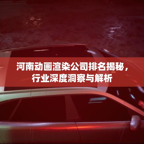 河南动画渲染公司排名揭秘，行业深度洞察与解析