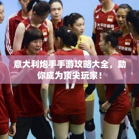 意大利炮手手游攻略大全，助你成为顶尖玩家！