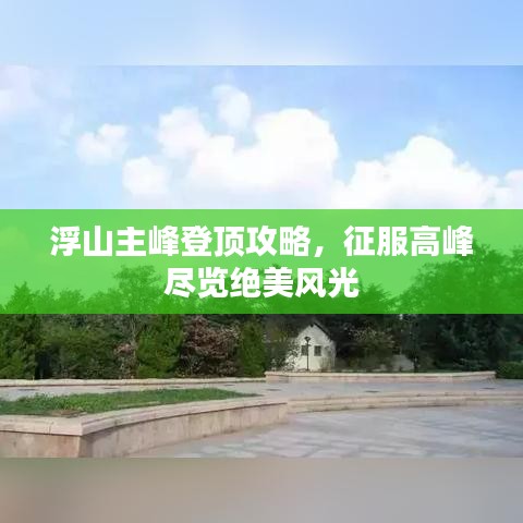 浮山主峰登顶攻略，征服高峰尽览绝美风光