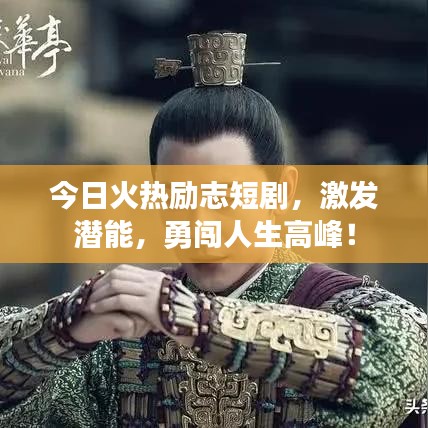 今日火热励志短剧，激发潜能，勇闯人生高峰！