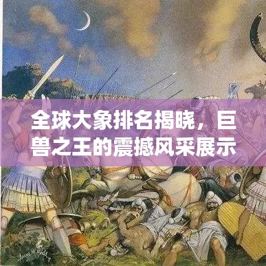 全球大象排名揭晓，巨兽之王的震撼风采展示