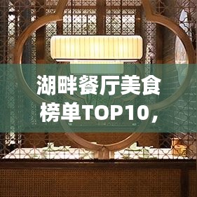 湖畔餐厅美食榜单TOP10，美食与风景的绝佳融合体验