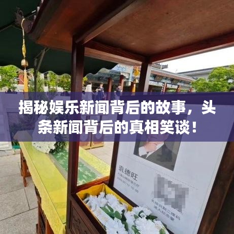 揭秘娱乐新闻背后的故事，头条新闻背后的真相笑谈！