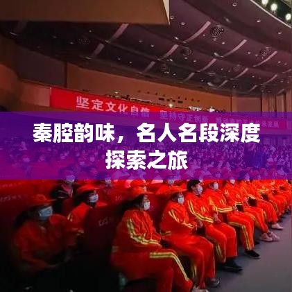秦腔韵味，名人名段深度探索之旅