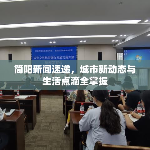 简阳新闻速递，城市新动态与生活点滴全掌握