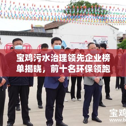 宝鸡污水治理领先企业榜单揭晓，前十名环保领跑者
