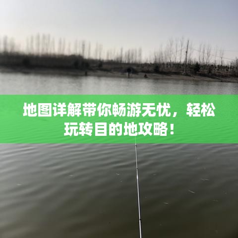地图详解带你畅游无忧，轻松玩转目的地攻略！