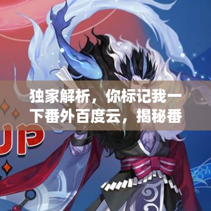 独家解析，你标记我一下番外百度云，揭秘番外与百度云的神秘关联！