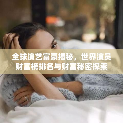 全球演艺富豪揭秘，世界演员财富榜排名与财富秘密探索
