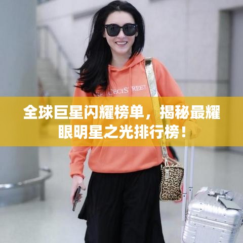 全球巨星闪耀榜单，揭秘最耀眼明星之光排行榜！