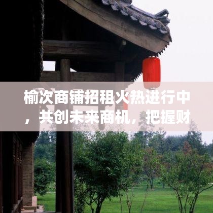 榆次商铺招租火热进行中，共创未来商机，把握财富脉搏
