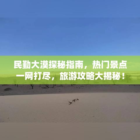 民勤大漠探秘指南，热门景点一网打尽，旅游攻略大揭秘！