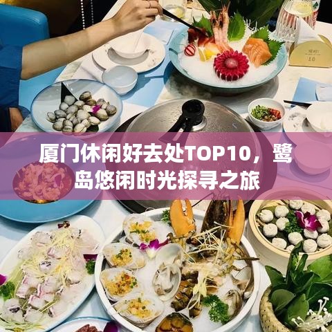 厦门休闲好去处TOP10，鹭岛悠闲时光探寻之旅