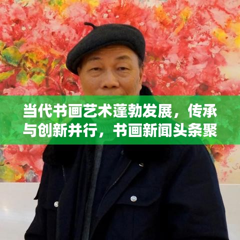 当代书画艺术蓬勃发展，传承与创新并行，书画新闻头条聚焦