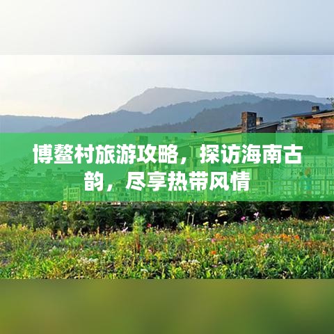 博鳌村旅游攻略，探访海南古韵，尽享热带风情