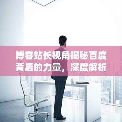 博客站长视角揭秘百度背后的力量，深度解析搜索引擎的奥秘