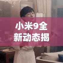 小米9全新动态揭秘，科技与美学的极致融合