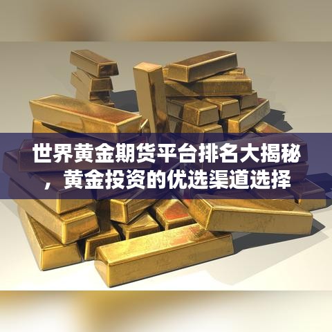 世界黄金期货平台排名大揭秘，黄金投资的优选渠道选择