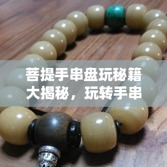 菩提手串盘玩秘籍大揭秘，玩转手串，一篇文章就够了！