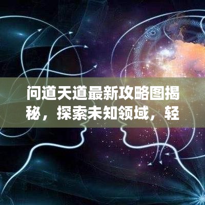 问道天道最新攻略图揭秘，探索未知领域，轻松掌握游戏精髓攻略