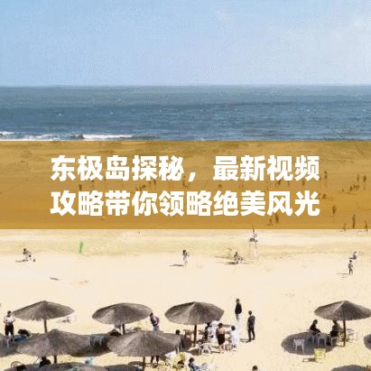 东极岛探秘，最新视频攻略带你领略绝美风光与详尽旅行指南