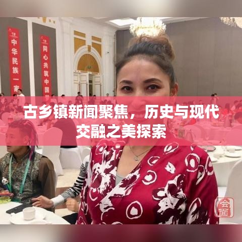 古乡镇新闻聚焦，历史与现代交融之美探索