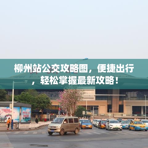 柳州站公交攻略图，便捷出行，轻松掌握最新攻略！