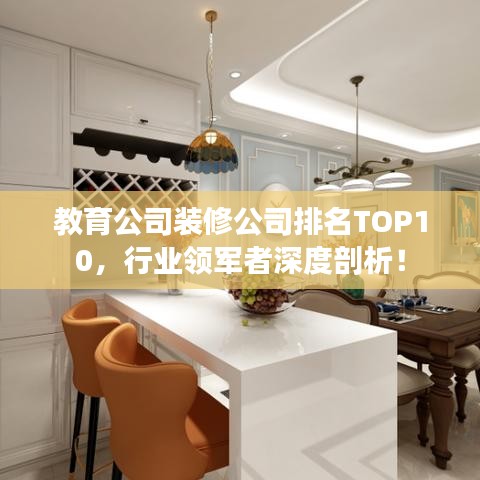 教育公司装修公司排名TOP10，行业领军者深度剖析！