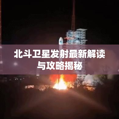 北斗卫星发射最新解读与攻略揭秘