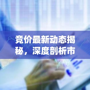 竞价最新动态揭秘，深度剖析市场走势，洞悉未来趋势预测